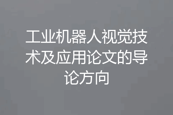 工业机器人视觉技术及应用论文的导论方向
