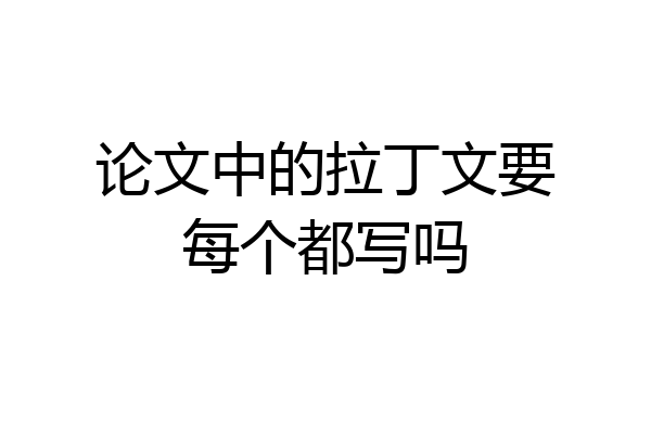 论文中的拉丁文要每个都写吗