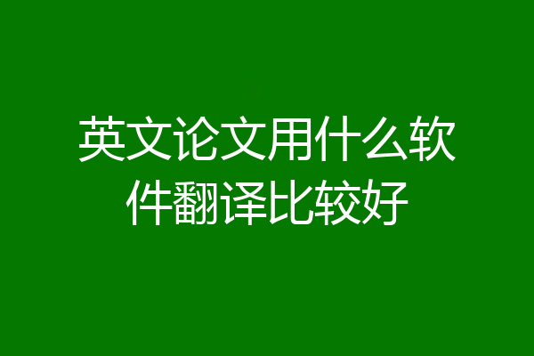 英文论文用什么软件翻译比较好