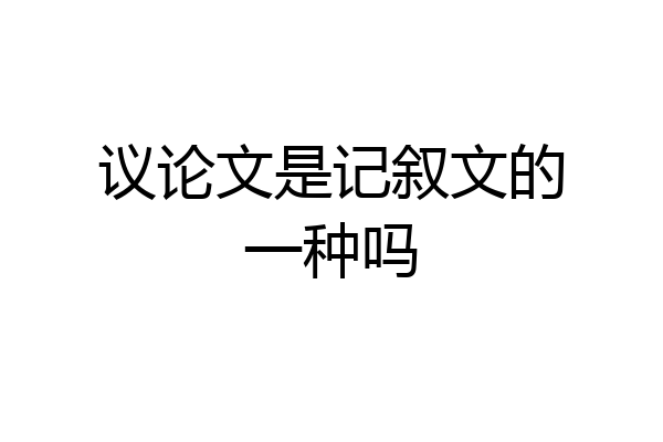 议论文是记叙文的一种吗