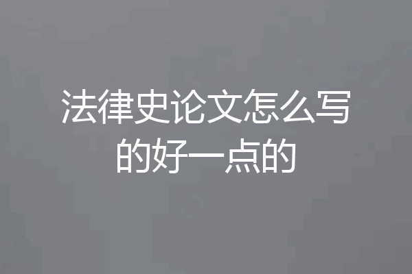 法律史论文怎么写的好一点的