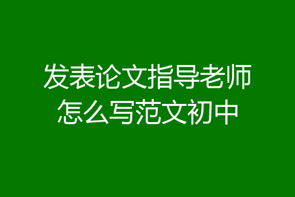 发表论文指导老师怎么写范文初中