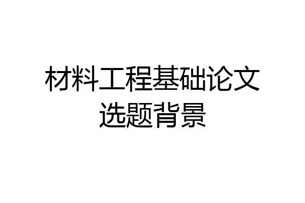 材料工程基础论文选题背景