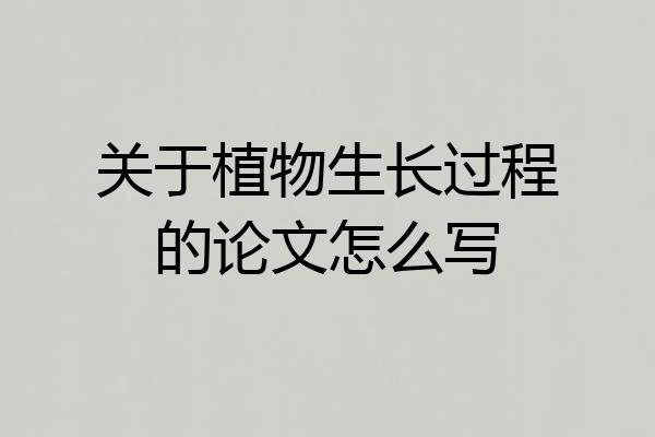 关于植物生长过程的论文怎么写