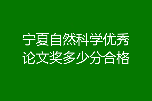 宁夏自然科学优秀论文奖多少分合格