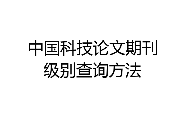 中国科技论文期刊级别查询方法