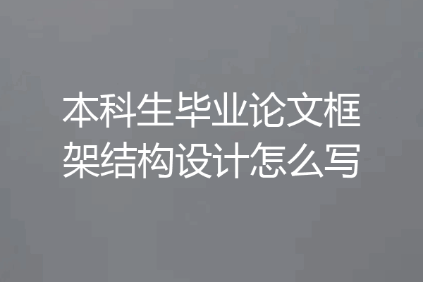 本科生毕业论文框架结构设计怎么写