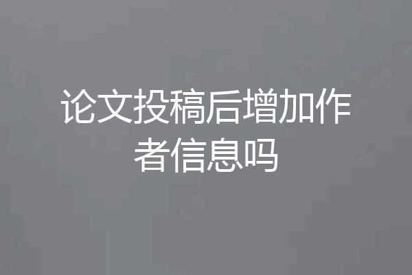 论文投稿后增加作者信息吗
