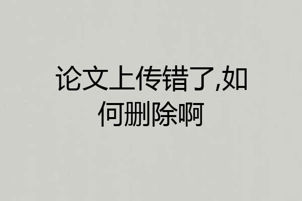 论文上传错了,如何删除啊
