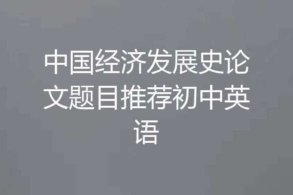 中国经济发展史论文题目推荐初中英语