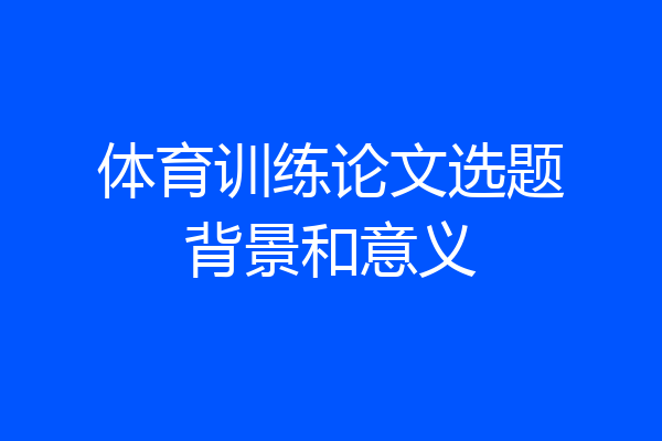 体育训练论文选题背景和意义