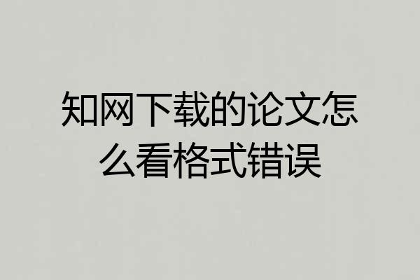 知网下载的论文怎么看格式错误