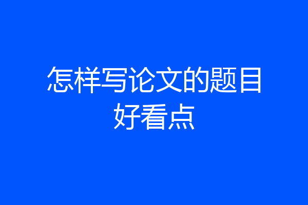 怎样写论文的题目好看点