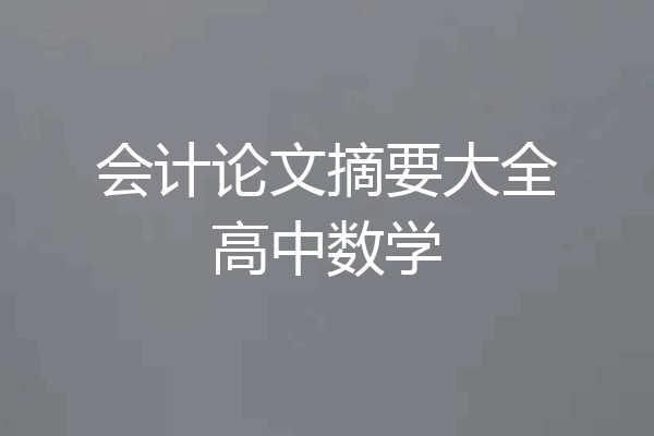 会计论文摘要大全高中数学