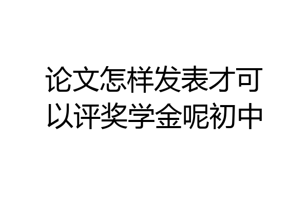 论文怎样发表才可以评奖学金呢初中