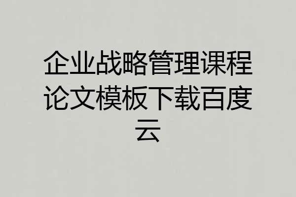 企业战略管理课程论文模板下载百度云