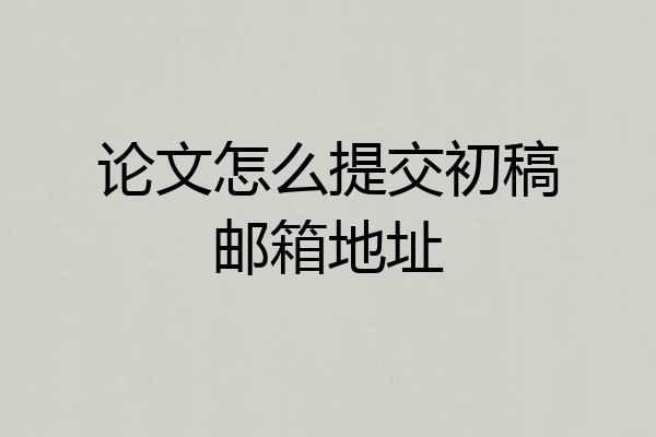论文怎么提交初稿邮箱地址