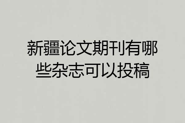 新疆论文期刊有哪些杂志可以投稿