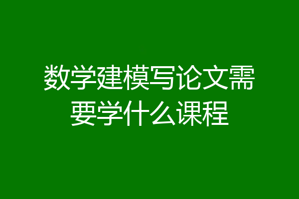 数学建模写论文需要学什么课程