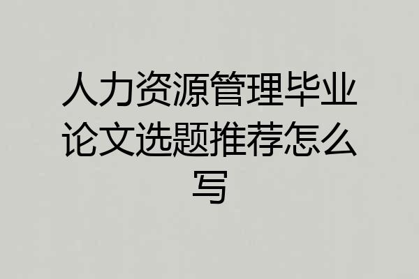 人力资源管理毕业论文选题推荐怎么写