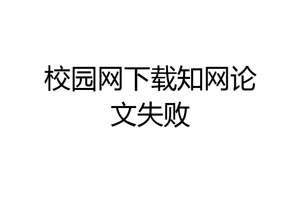 校园网下载知网论文失败