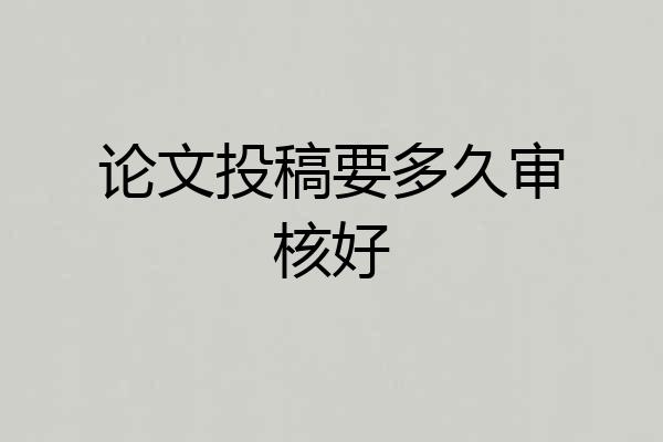 论文投稿要多久审核好