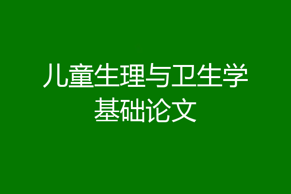 儿童生理与卫生学基础论文