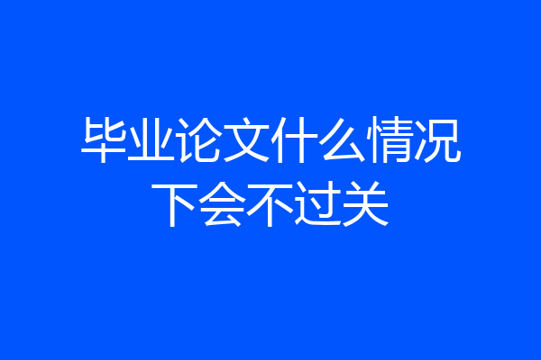 毕业论文什么情况下会不过关