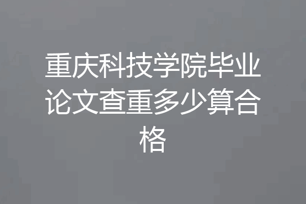 重庆科技学院毕业论文查重多少算合格