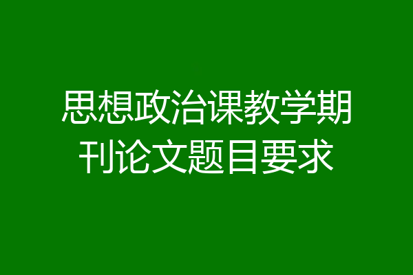 思想政治课教学期刊论文题目要求
