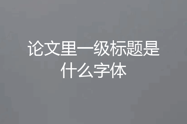 论文里一级标题是什么字体