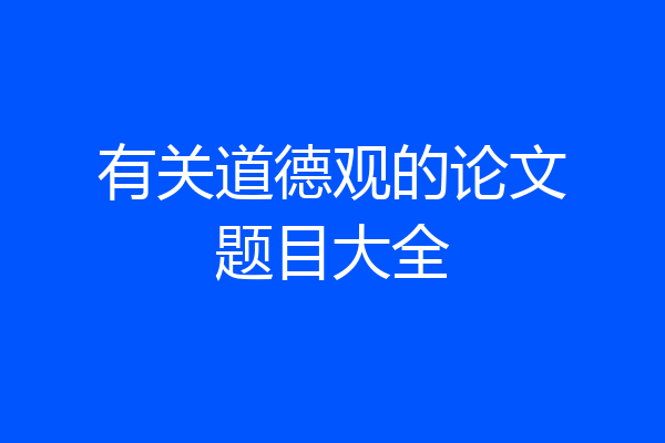 有关道德观的论文题目大全