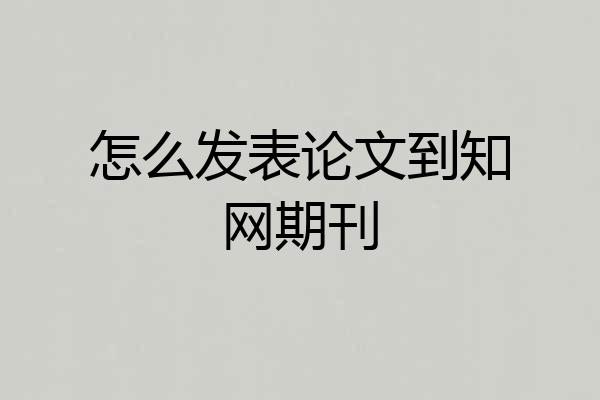 怎么发表论文到知网期刊