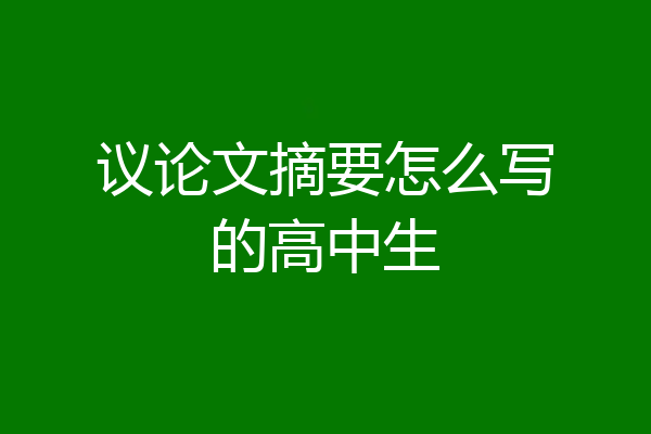 议论文摘要怎么写的高中生
