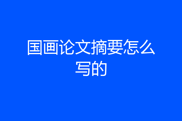 国画论文摘要怎么写的