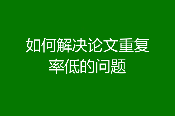 如何解决论文重复率低的问题