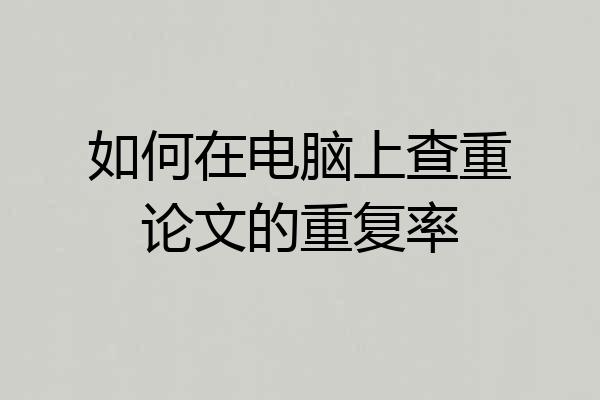 如何在电脑上查重论文的重复率