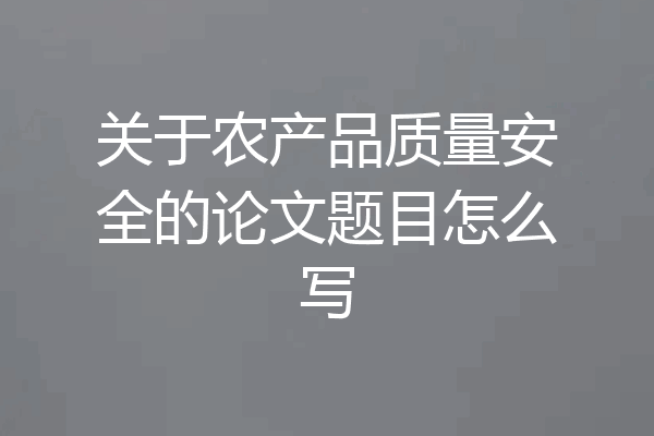 关于农产品质量安全的论文题目怎么写