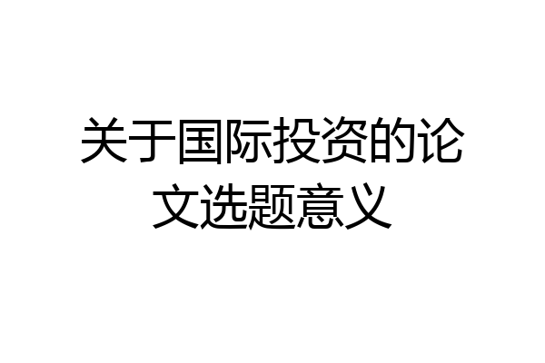 关于国际投资的论文选题意义