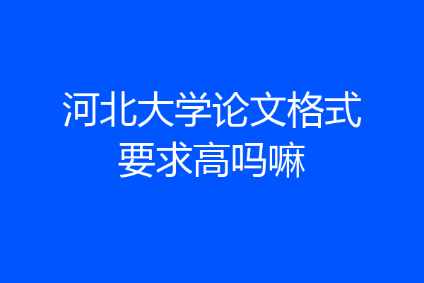 河北大学论文格式要求高吗嘛