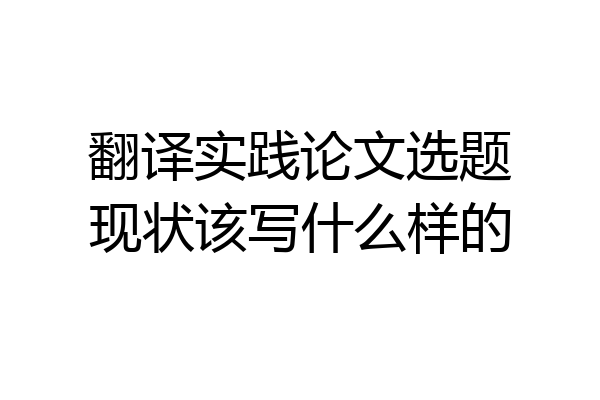 翻译实践论文选题现状该写什么样的