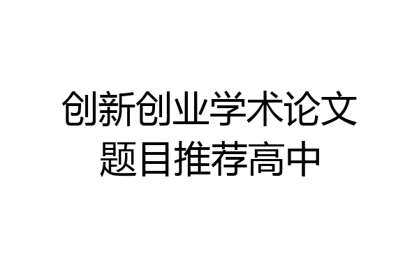 创新创业学术论文题目推荐高中