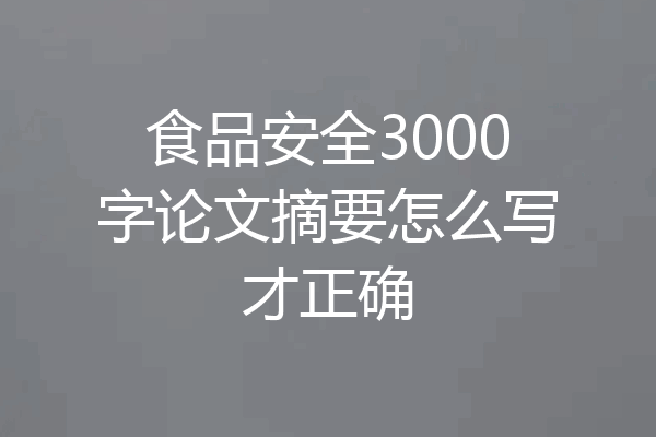 食品安全3000字论文摘要怎么写才正确