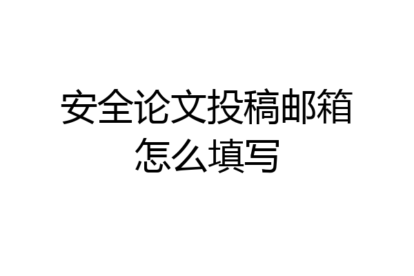 安全论文投稿邮箱怎么填写