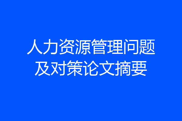 人力资源管理问题及对策论文摘要