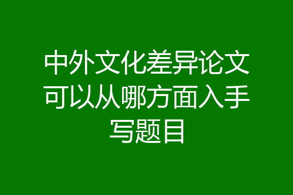 中外文化差异论文可以从哪方面入手写题目