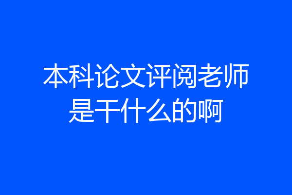本科论文评阅老师是干什么的啊
