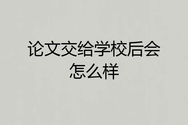 论文交给学校后会怎么样