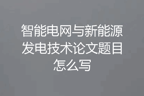 智能电网与新能源发电技术论文题目怎么写