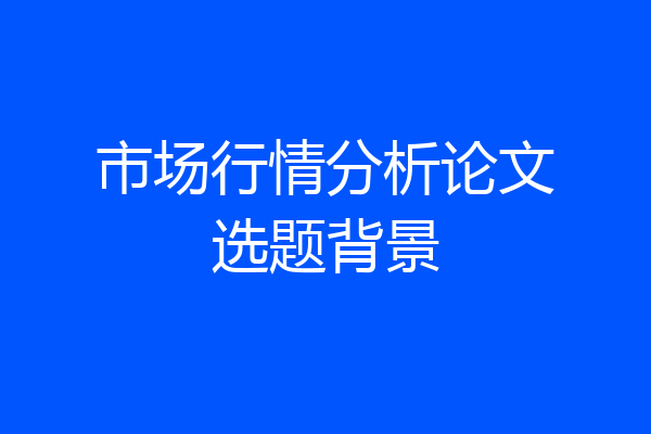 市场行情分析论文选题背景